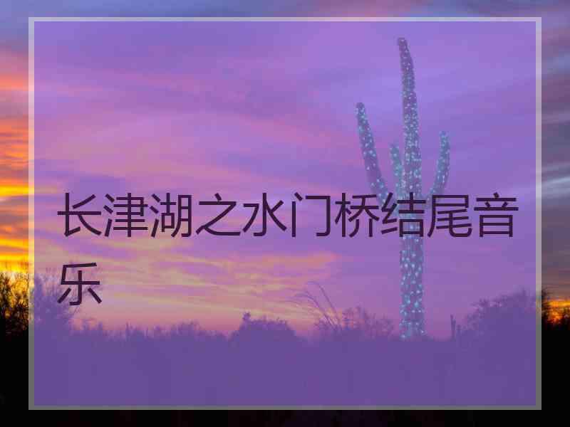 长津湖之水门桥结尾音乐