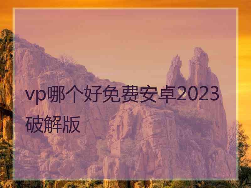 vp哪个好免费安卓2023破解版