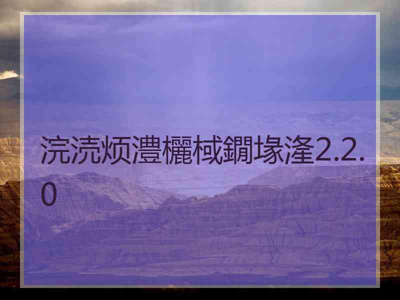 浣涜烦澧欐棫鐗堟湰2.2.0