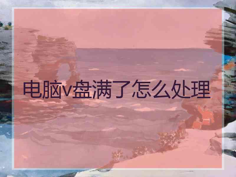 电脑v盘满了怎么处理