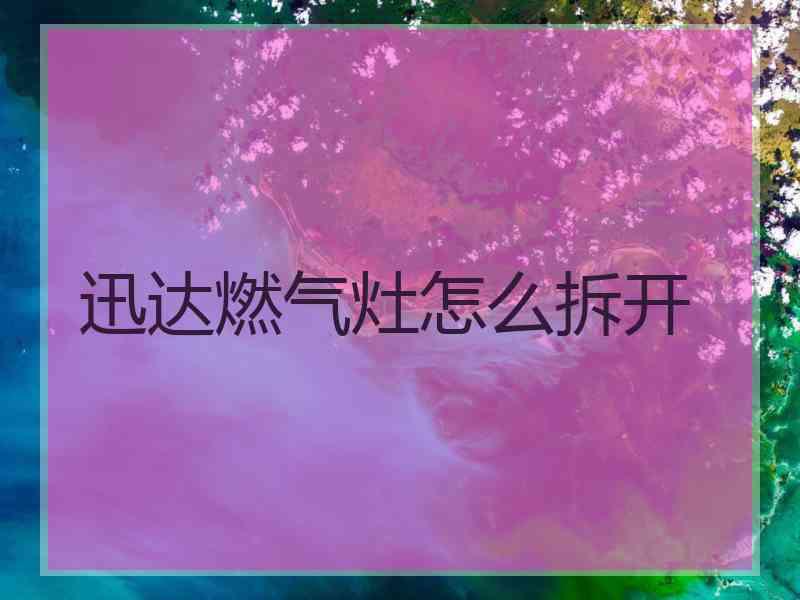 迅达燃气灶怎么拆开